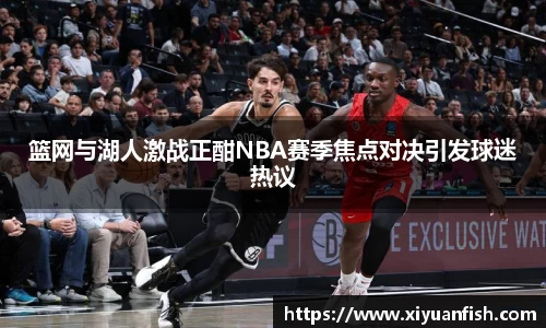 篮网与湖人激战正酣NBA赛季焦点对决引发球迷热议