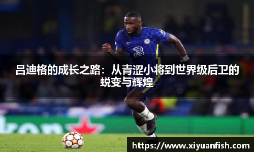 吕迪格的成长之路：从青涩小将到世界级后卫的蜕变与辉煌