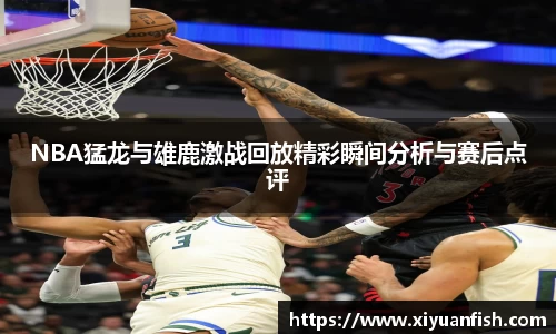 NBA猛龙与雄鹿激战回放精彩瞬间分析与赛后点评