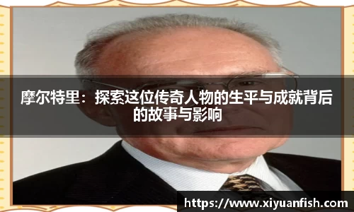 摩尔特里：探索这位传奇人物的生平与成就背后的故事与影响