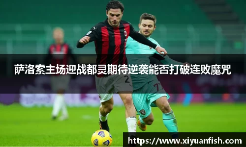 萨洛索主场迎战都灵期待逆袭能否打破连败魔咒